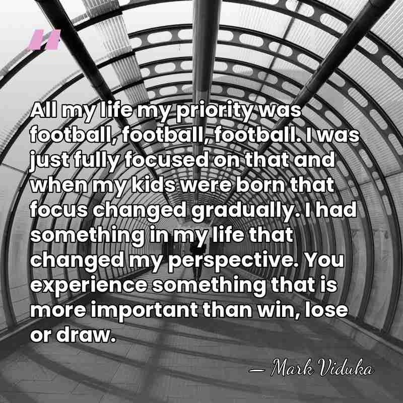 All my life my priority was football, football, football. I was just&hellip; - Mark Viduka