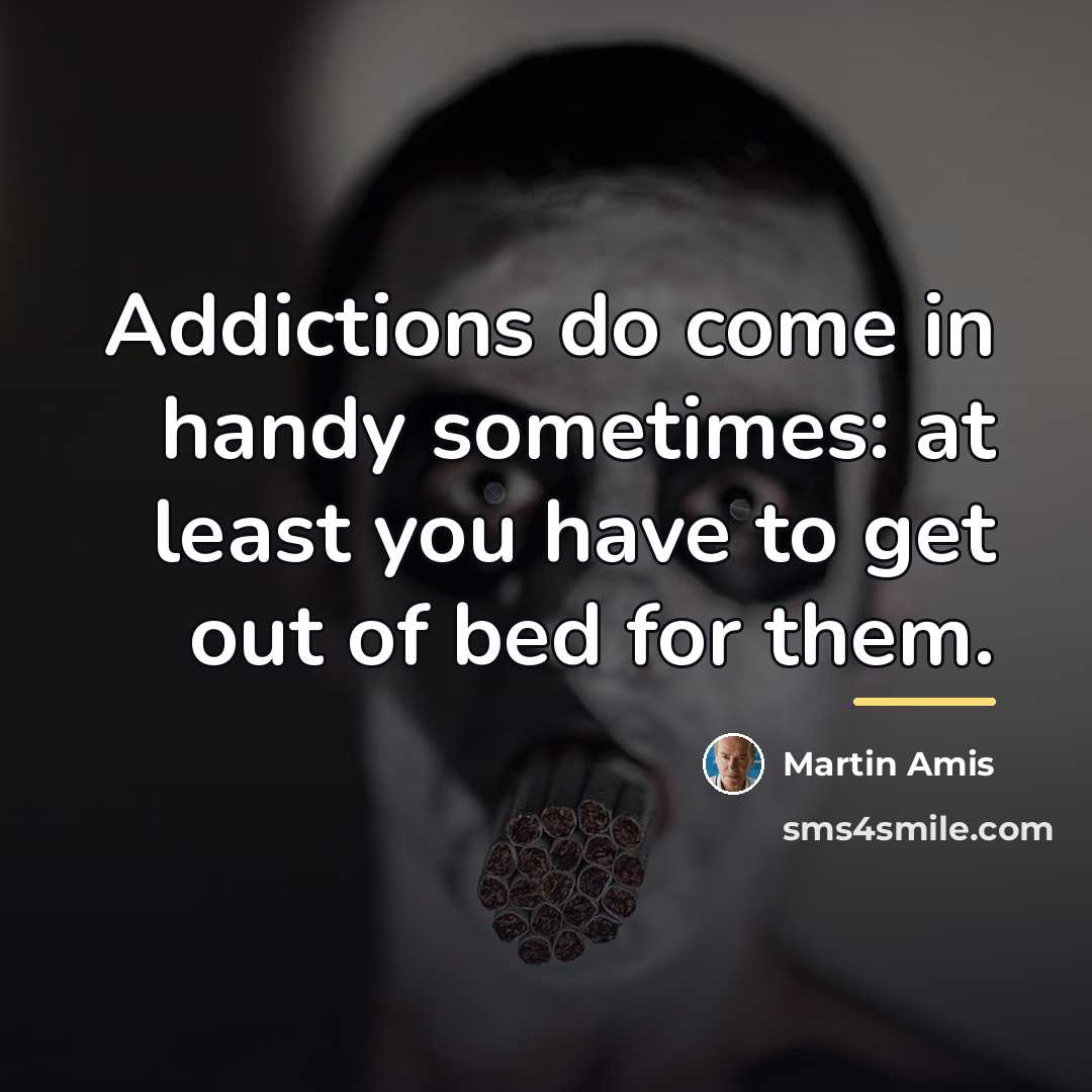 “Addictions do come in handy sometimes: at least you have…” quote by Martin Amis