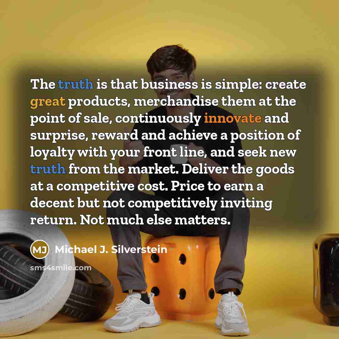 “The truth is that business is simple: create great products,…” quote by Michael J. Silverstein