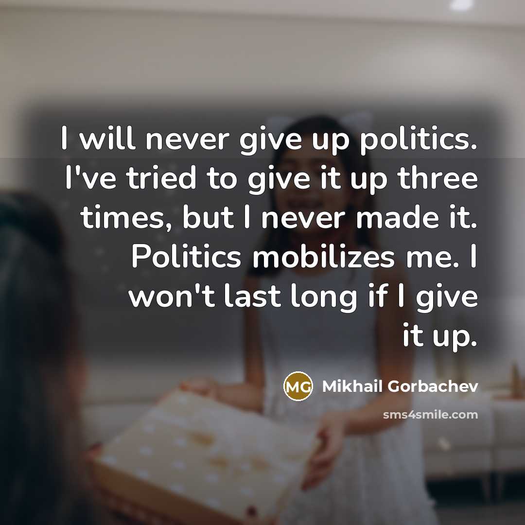 “I will never give up politics. I've tried to give…” quote by Mikhail Gorbachev