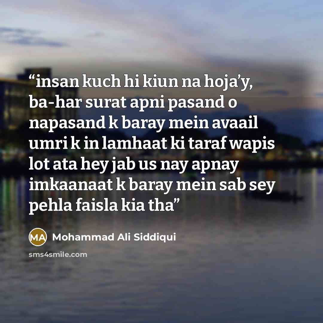 “insan kuch hi kiun na hoja’y, ba-har surat apni pasand o napasand k baray mein avaail umri k in lamhaat ki taraf wapis lot ata hey jab us nay apnay imkaanaat k baray mein sab sey pehla faisla kia tha” quote by Mohammad Ali Siddiqui
