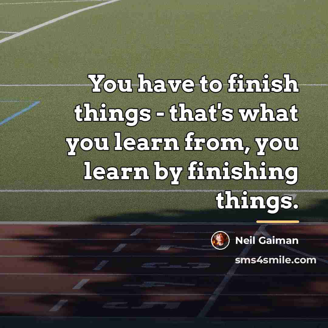 “You have to finish things - that's what you learn…” quote by Neil Gaiman
