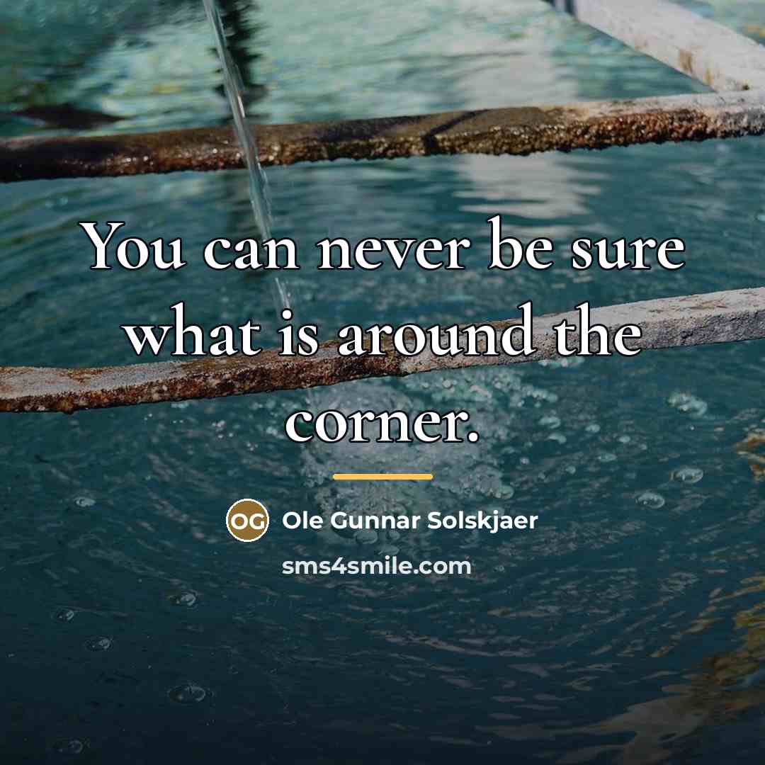 “You can never be sure what is around the corner.…” quote by Ole Gunnar Solskjaer