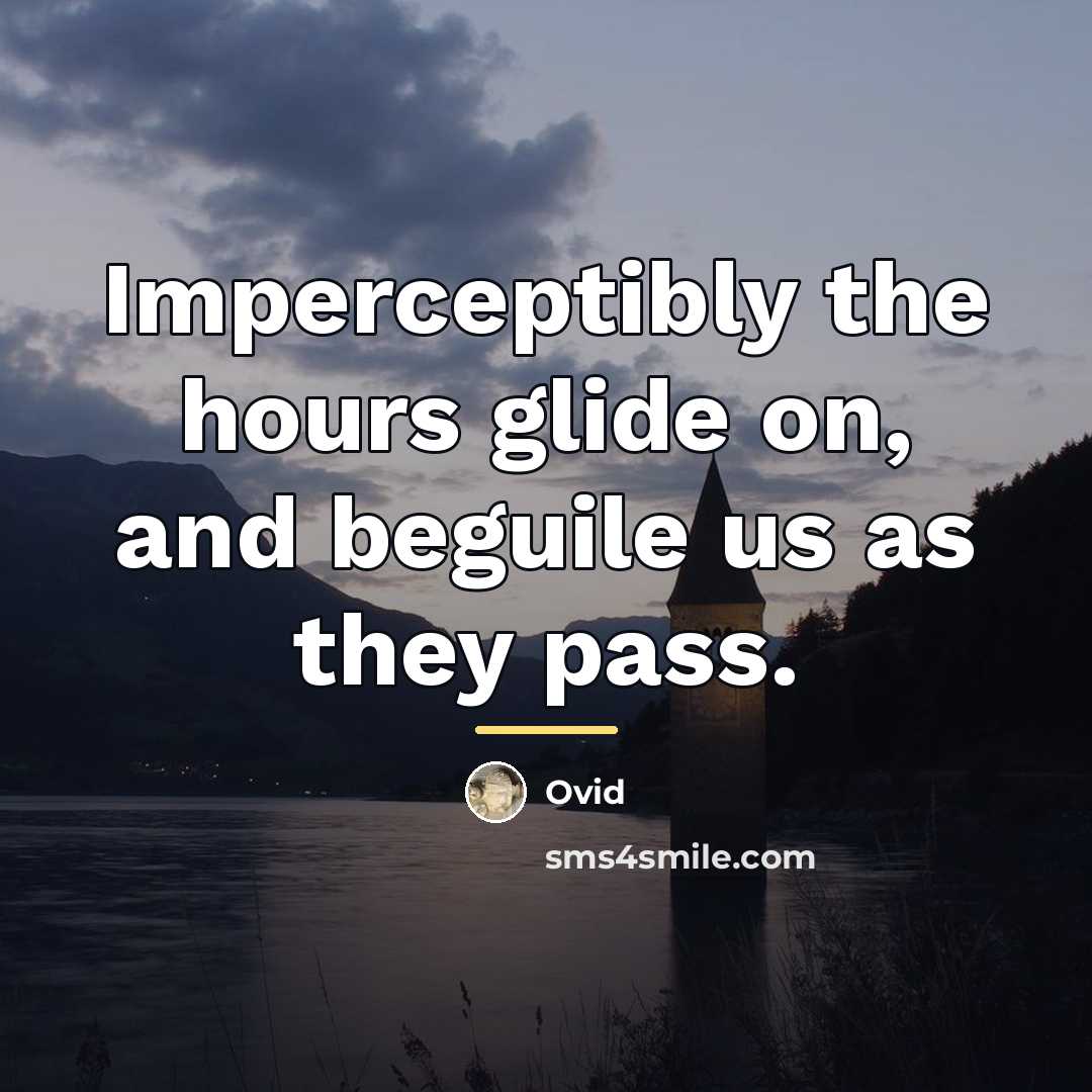 “Imperceptibly the hours glide on, and beguile us as they…” quote by Ovid