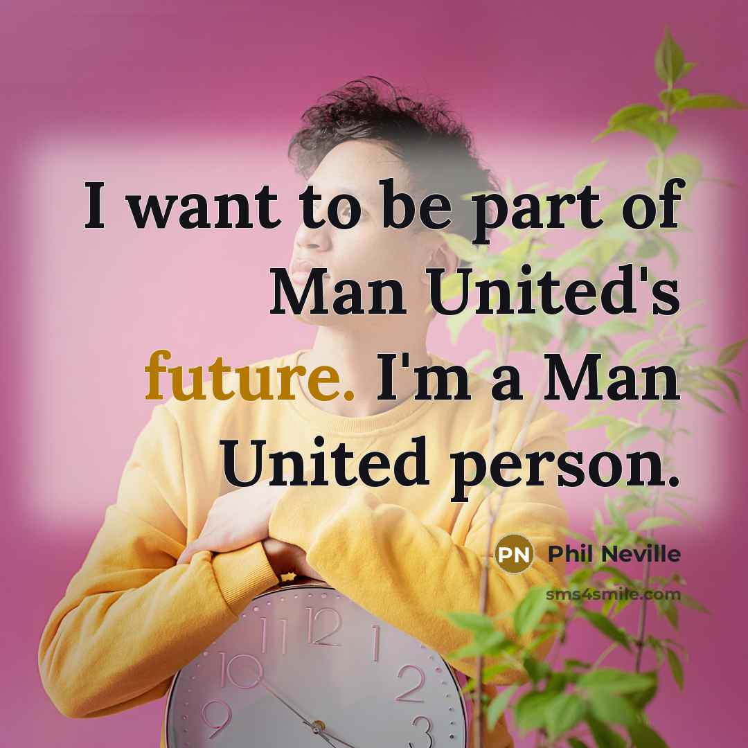 “I want to be part of Man United's future. I'm…” quote by Phil Neville