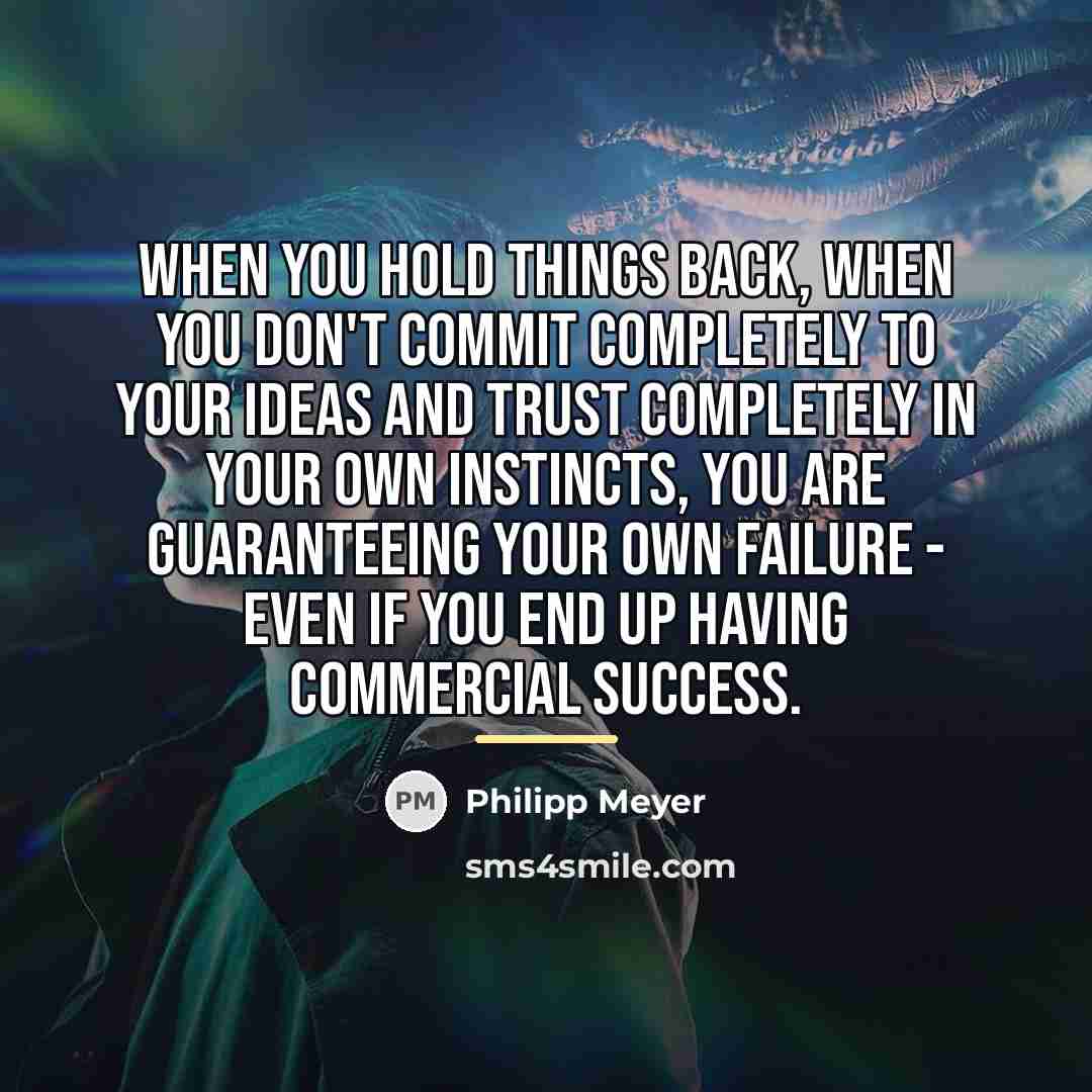 “When you hold things back, when you don't commit completely…” quote by Philipp Meyer
