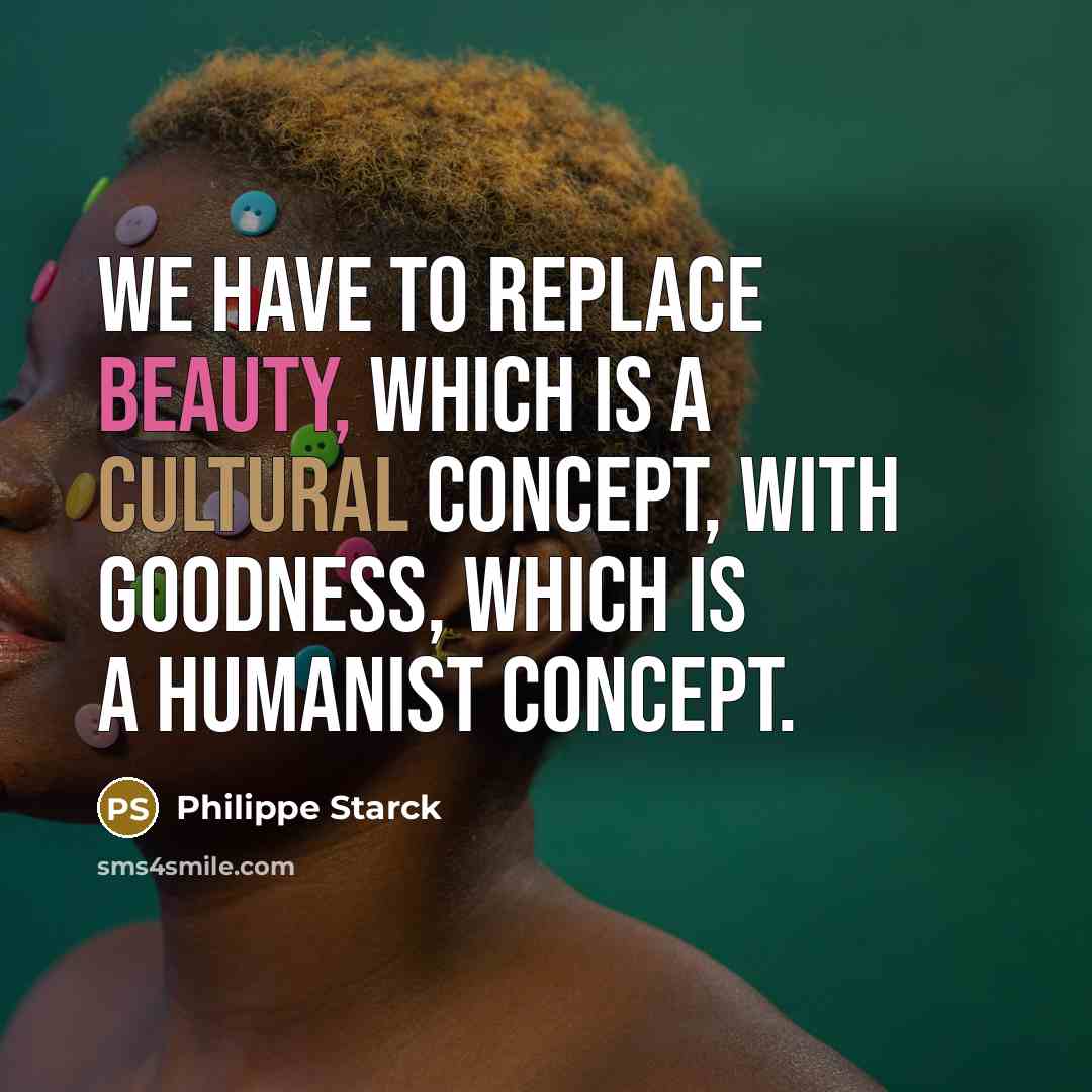 “We have to replace beauty, which is a cultural concept,…” quote by Philippe Starck