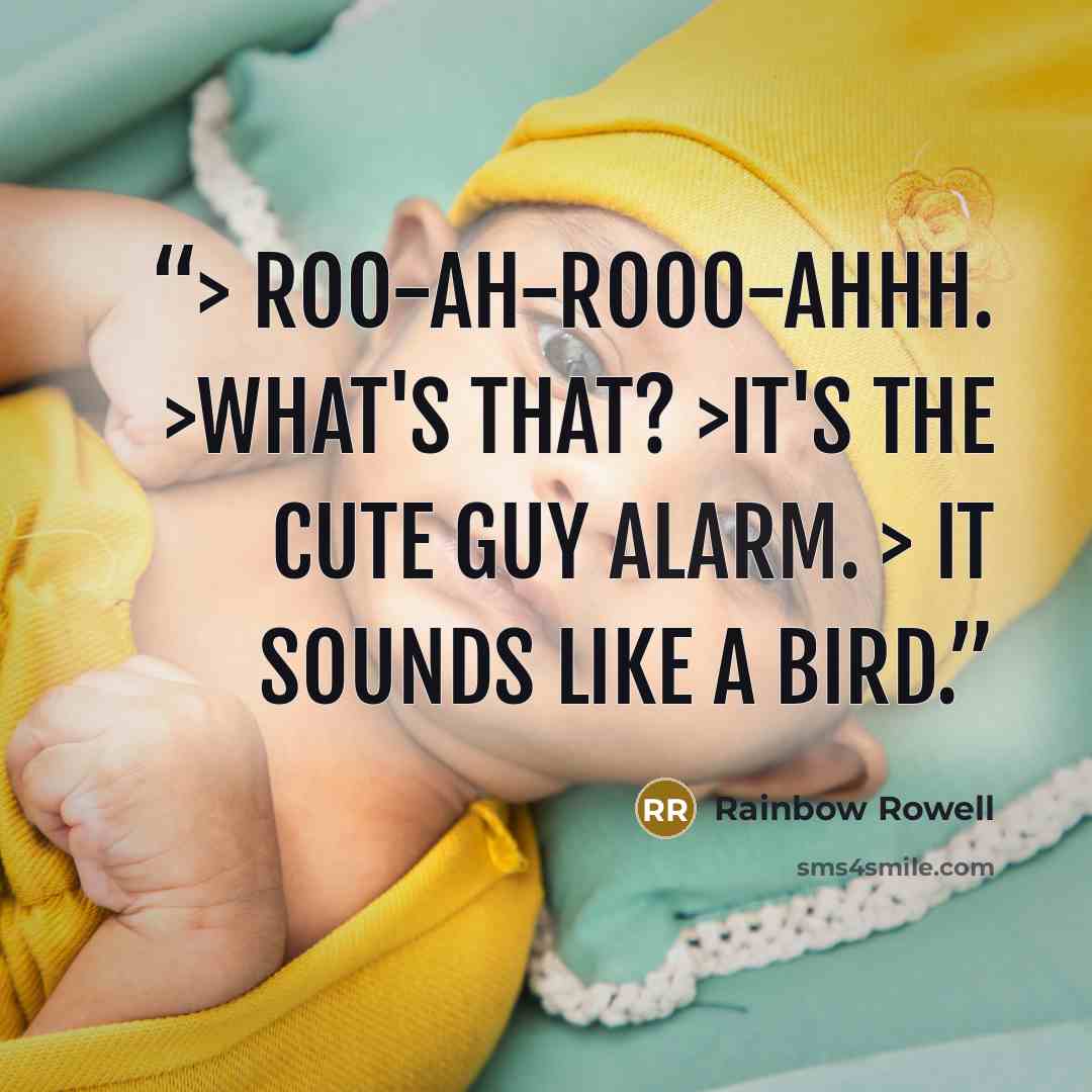 “> Roo-ah-rooo-ahhh. >What's that? >It's the Cute Guy Alarm. > It sounds like a bird.” quote by Rainbow Rowell