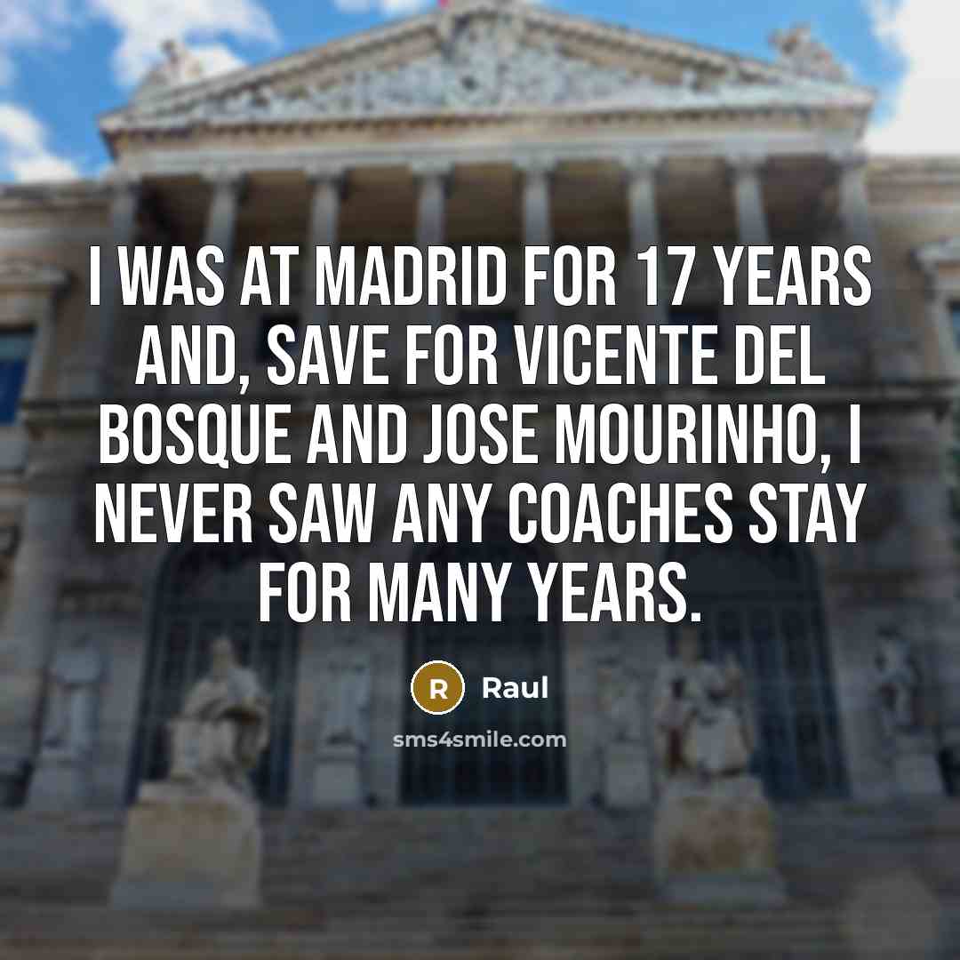 “I was at Madrid for 17 years and, save for Vicente del Bosque and Jose Mourinho, I never saw any coaches stay for many years.” quote by Raul