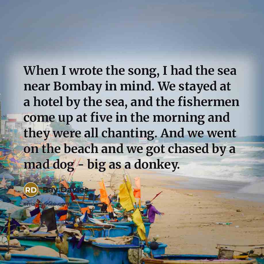 “When I wrote the song, I had the sea near…” quote by Ray Davies