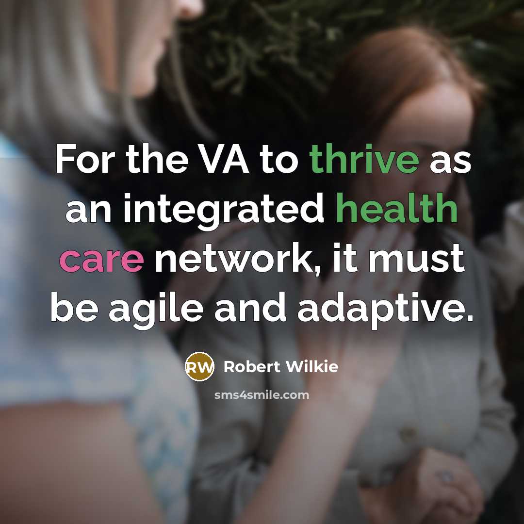 “For the VA to thrive as an integrated health care network, it must be agile and adaptive.” quote by Robert Wilkie