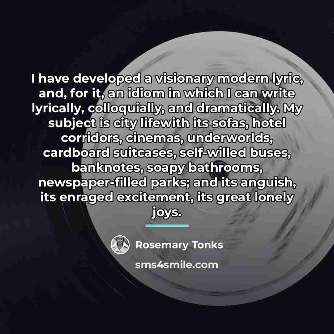 “I have developed a visionary modern lyric, and, for it,…” quote by Rosemary Tonks