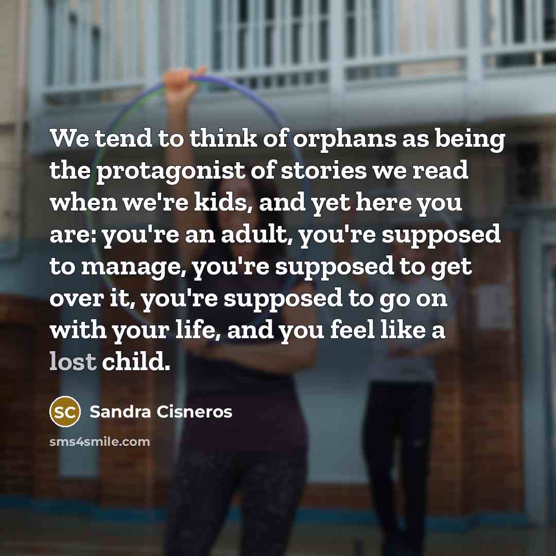 “We tend to think of orphans as being the protagonist…” quote by Sandra Cisneros