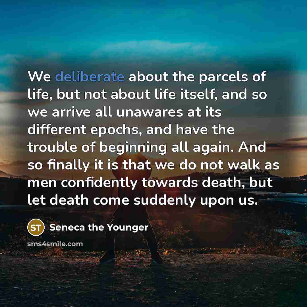 “We deliberate about the parcels of life, but not about…” quote by Seneca the Younger