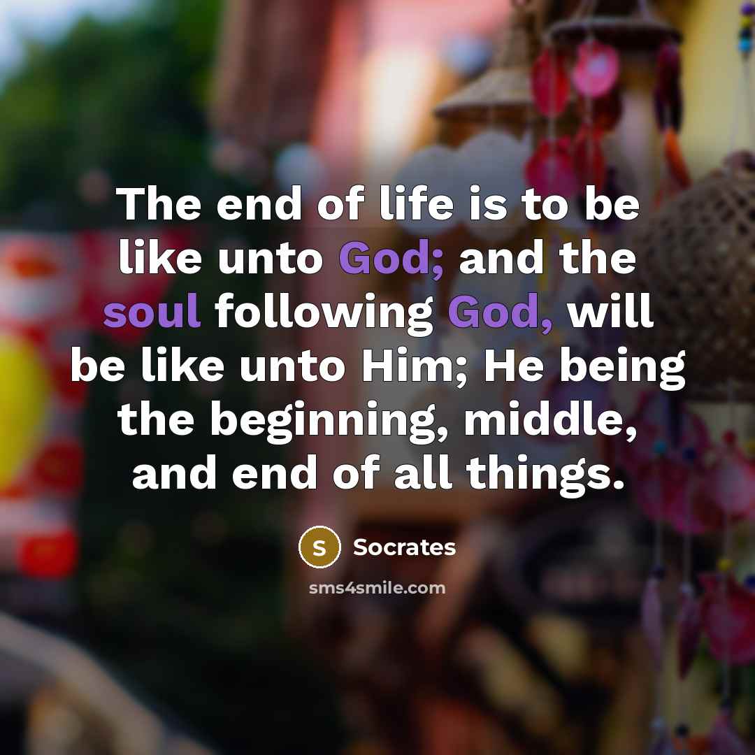“The end of life is to be like unto God;…” quote by Socrates