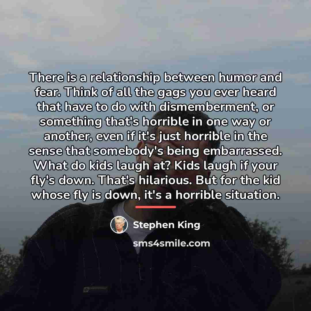 “There is a relationship between humor and fear. Think of…” quote by Stephen King