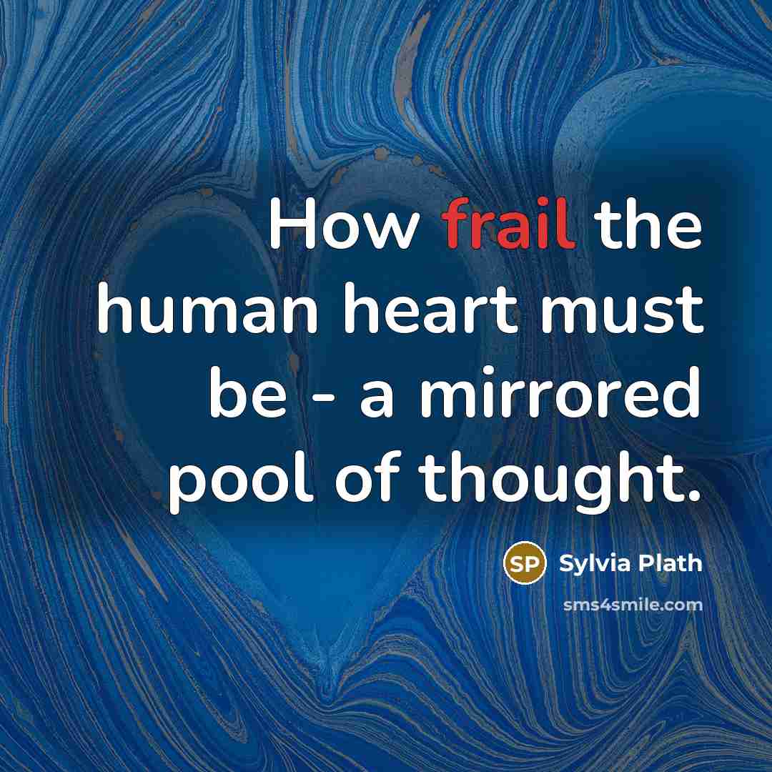 “How frail the human heart must be - a mirrored pool of thought.” quote by Sylvia Plath