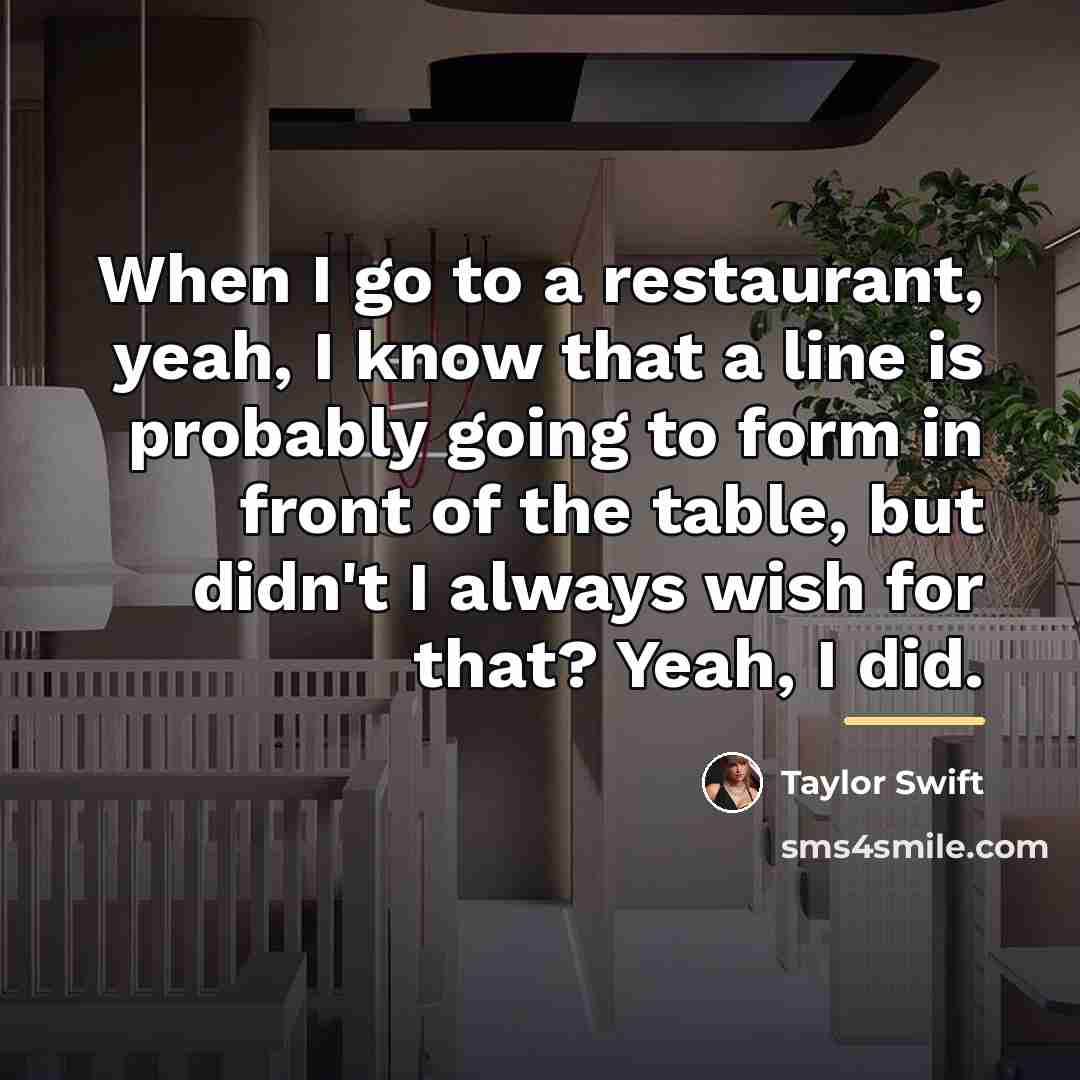 “When I go to a restaurant, yeah, I know that…” quote by Taylor Swift