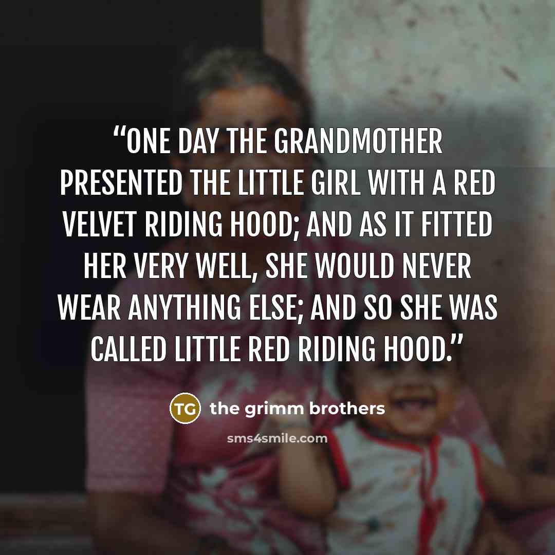 “One day the grandmother presented the little girl with a red velvet riding hood; and as it fitted her very well, she would never wear anything else; and so she was called Little Red Riding Hood.” quote by the grimm brothers