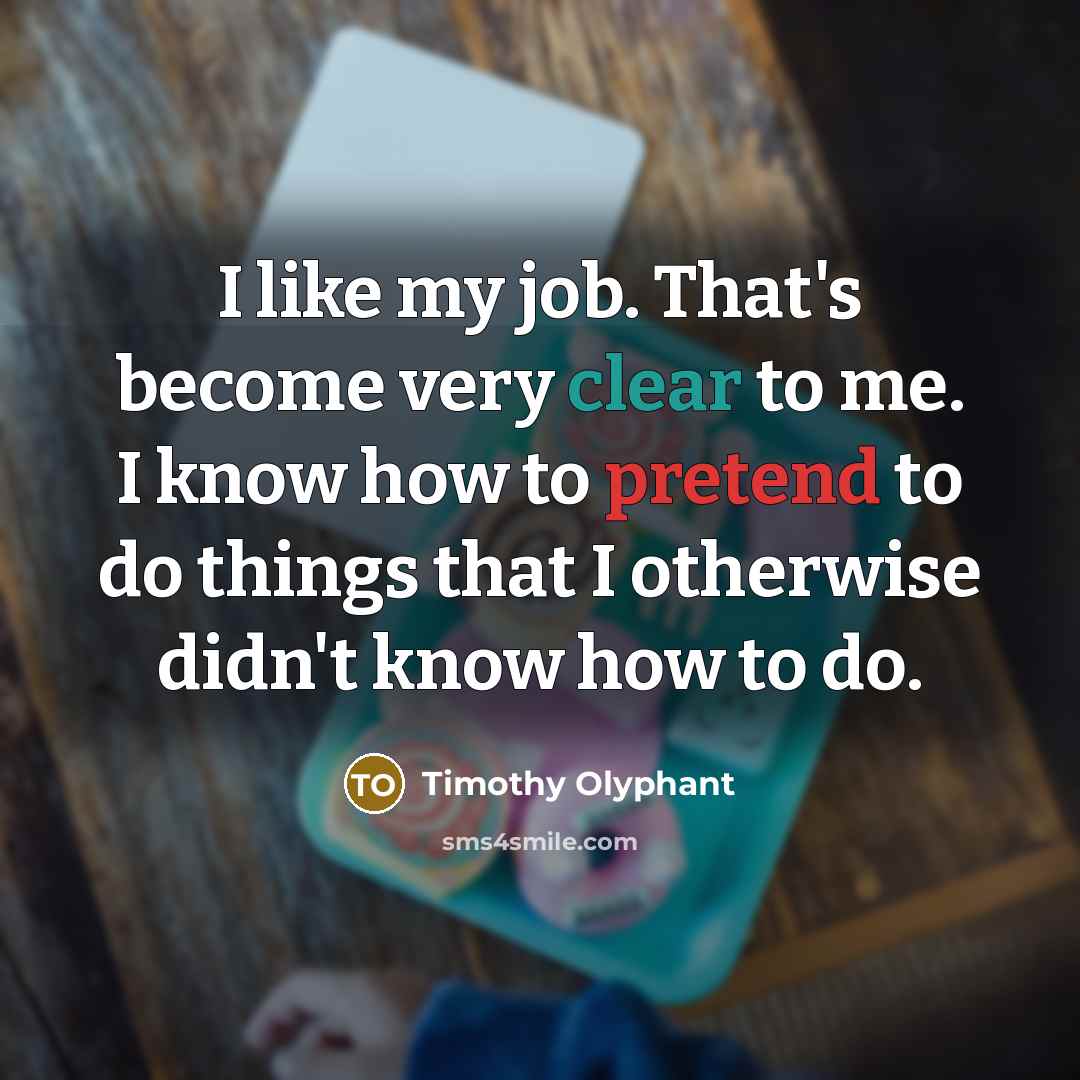 “I like my job. That's become very clear to me.…” quote by Timothy Olyphant