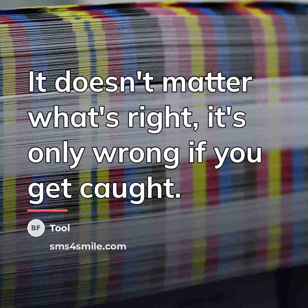 “It doesn't matter what's right, it's only wrong if you…” quote by Tool