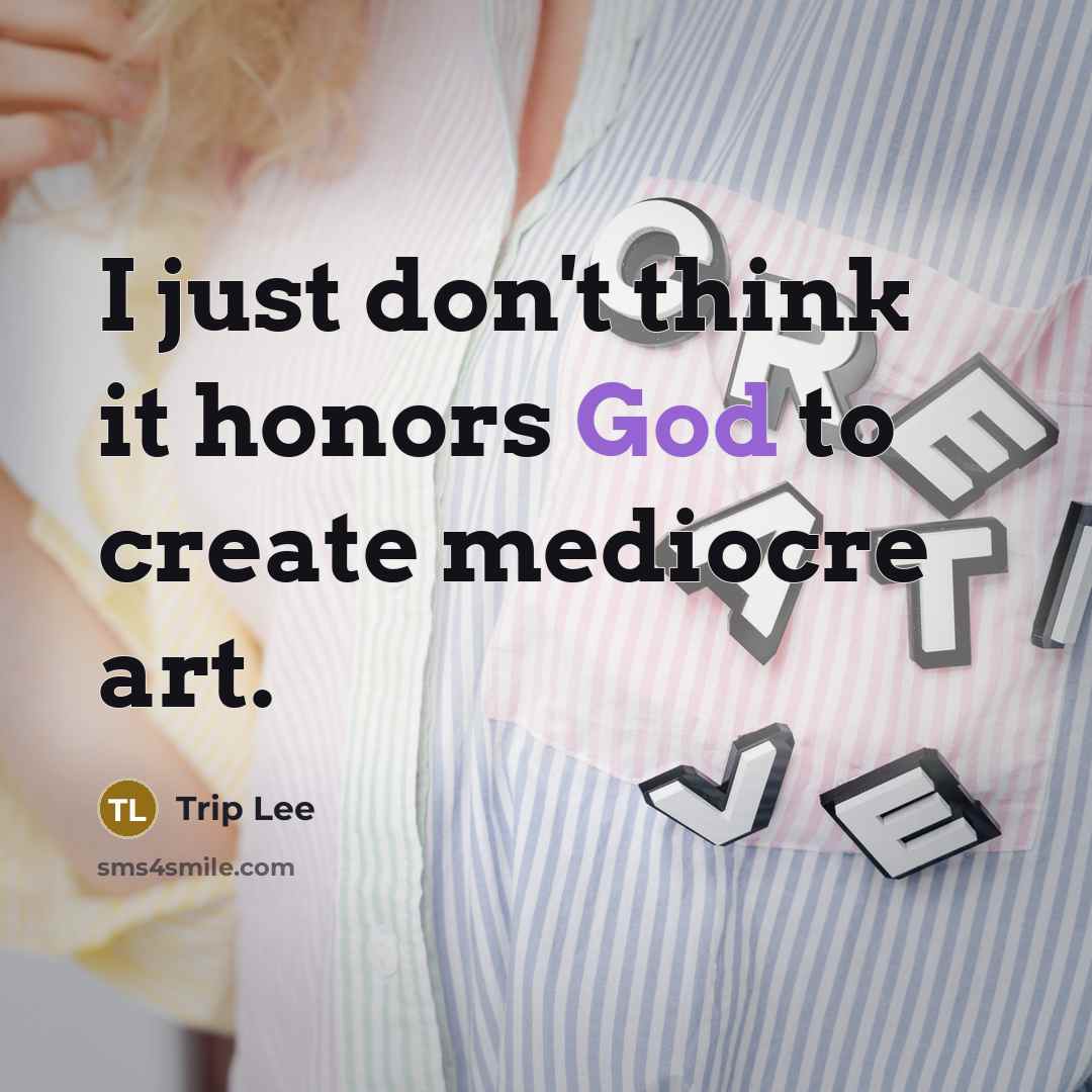 “I just don't think it honors God to create mediocre…” quote by Trip Lee