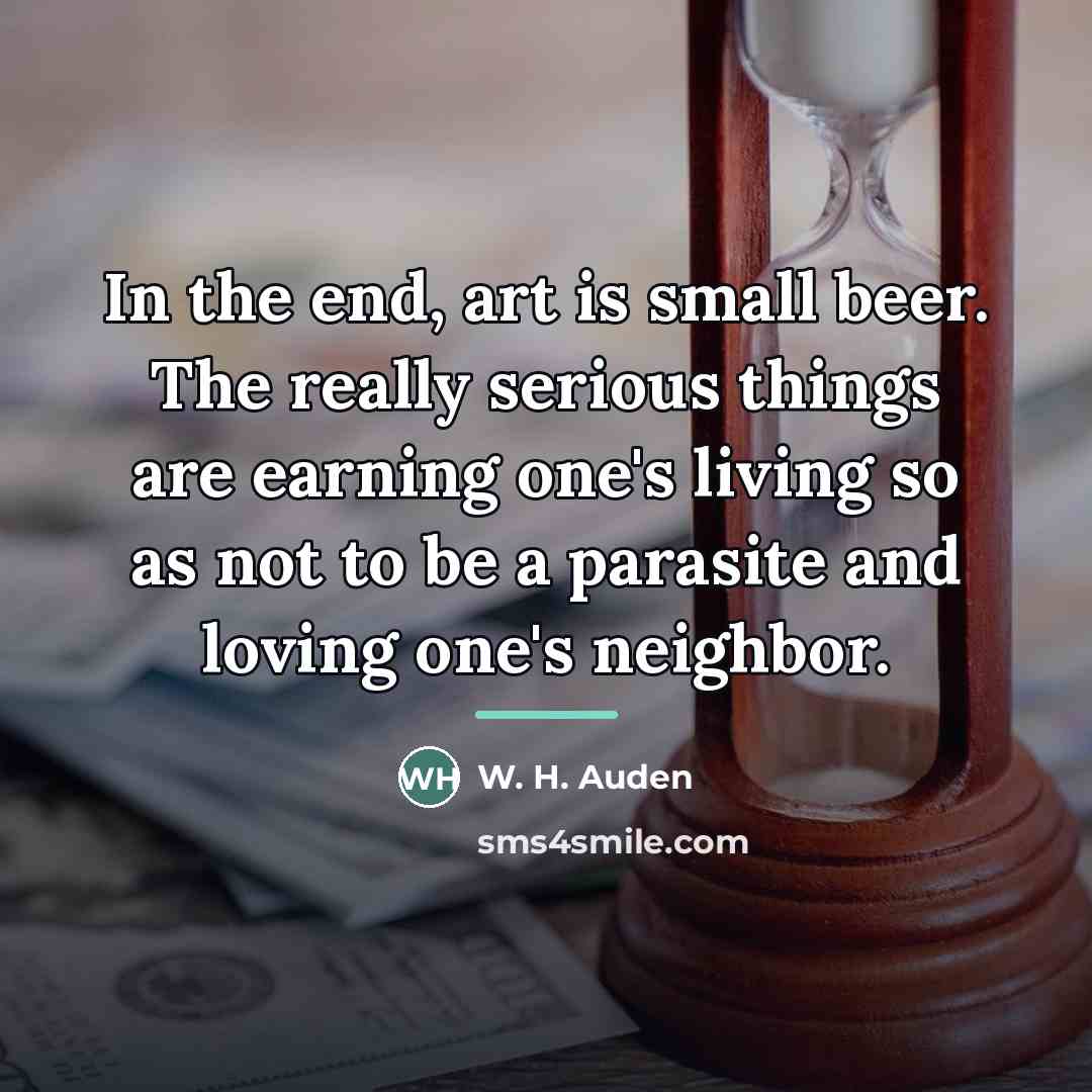 “In the end, art is small beer. The really serious…” quote by W. H. Auden