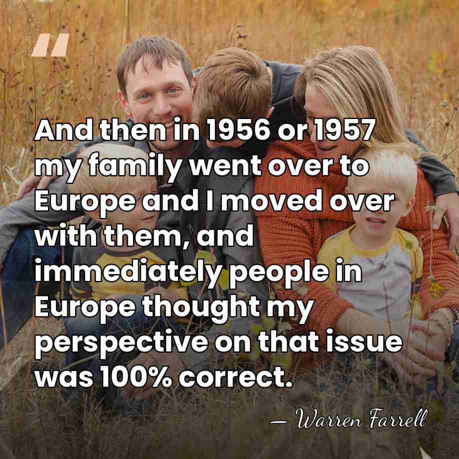 And then in 1956 or 1957 my family went over to Europe&hellip; - Warren Farrell