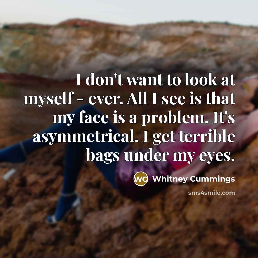 “I don't want to look at myself - ever. All…” quote by Whitney Cummings