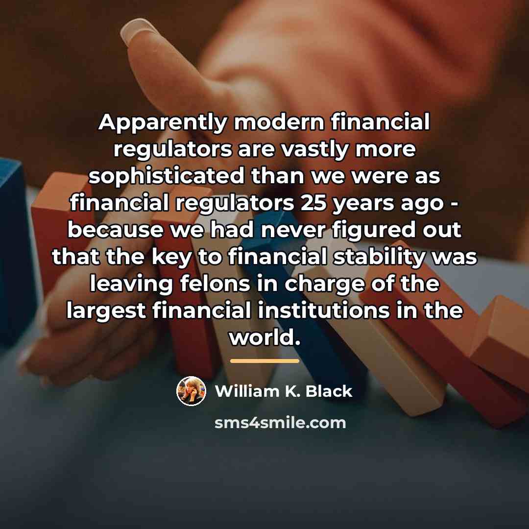 “Apparently modern financial regulators are vastly more sophisticated than we…” quote by William K. Black