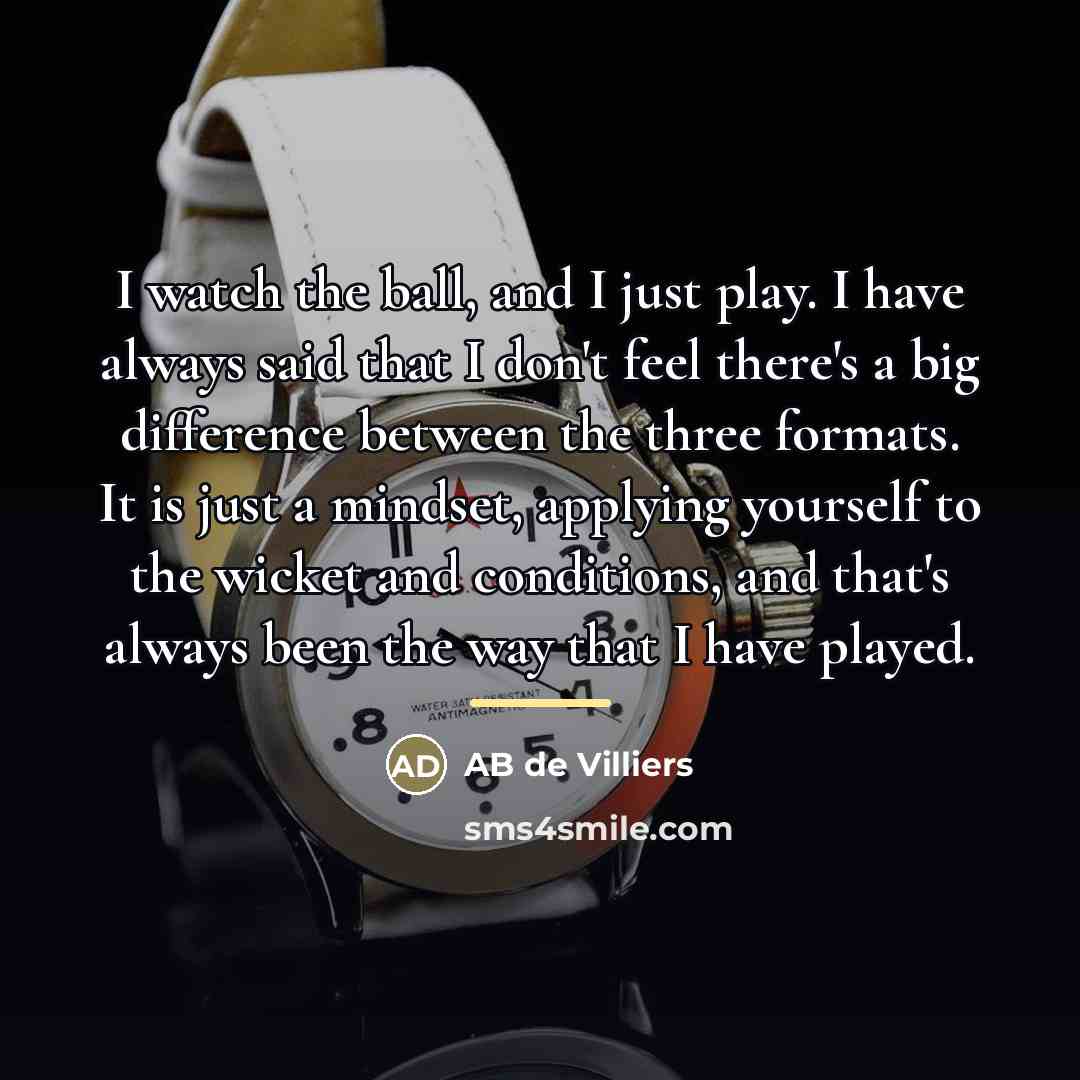 “I watch the ball, and I just play. I have…” quote by AB de Villiers
