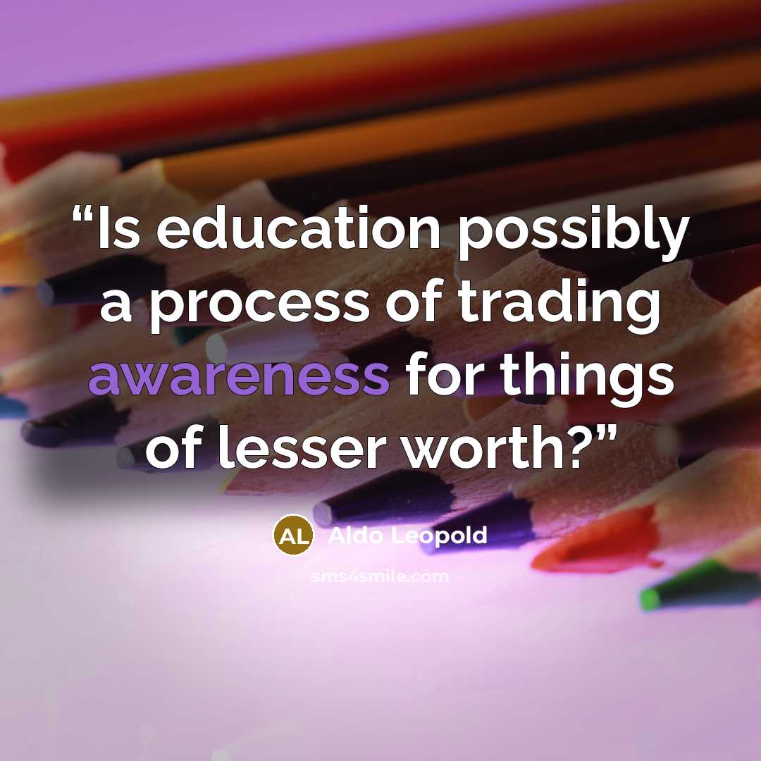 “Is education possibly a process of trading awareness for things of lesser worth?” quote by Aldo Leopold