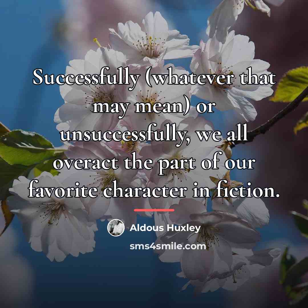“Successfully (whatever that may mean) or unsuccessfully, we all overact…” quote by Aldous Huxley