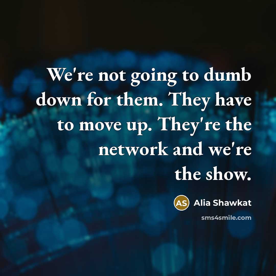 “We're not going to dumb down for them. They have…” quote by Alia Shawkat