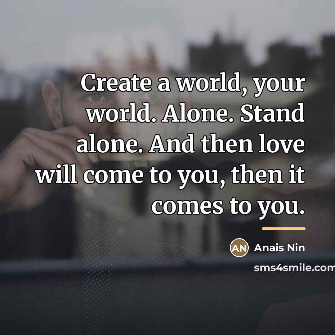“Create a world, your world. Alone. Stand alone. And then…” quote by Anais Nin