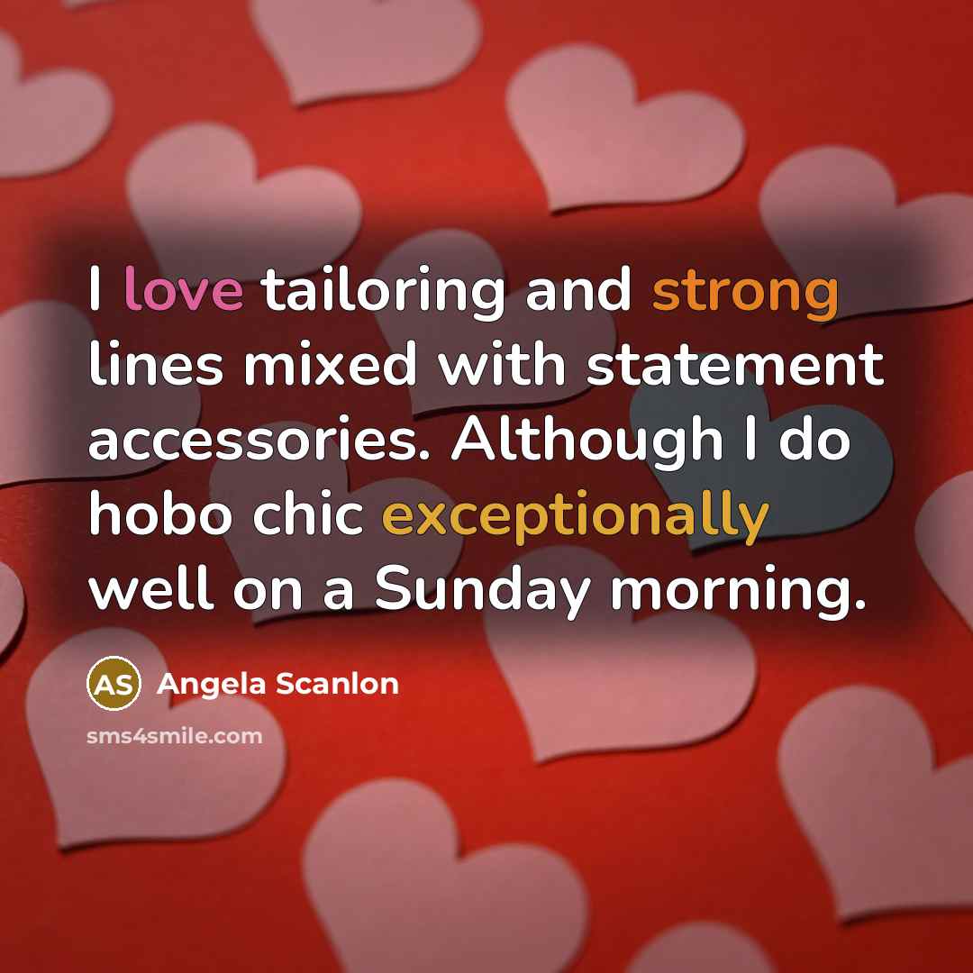 “I love tailoring and strong lines mixed with statement accessories. Although I do hobo chic exceptionally well on a Sunday morning.” quote by Angela Scanlon