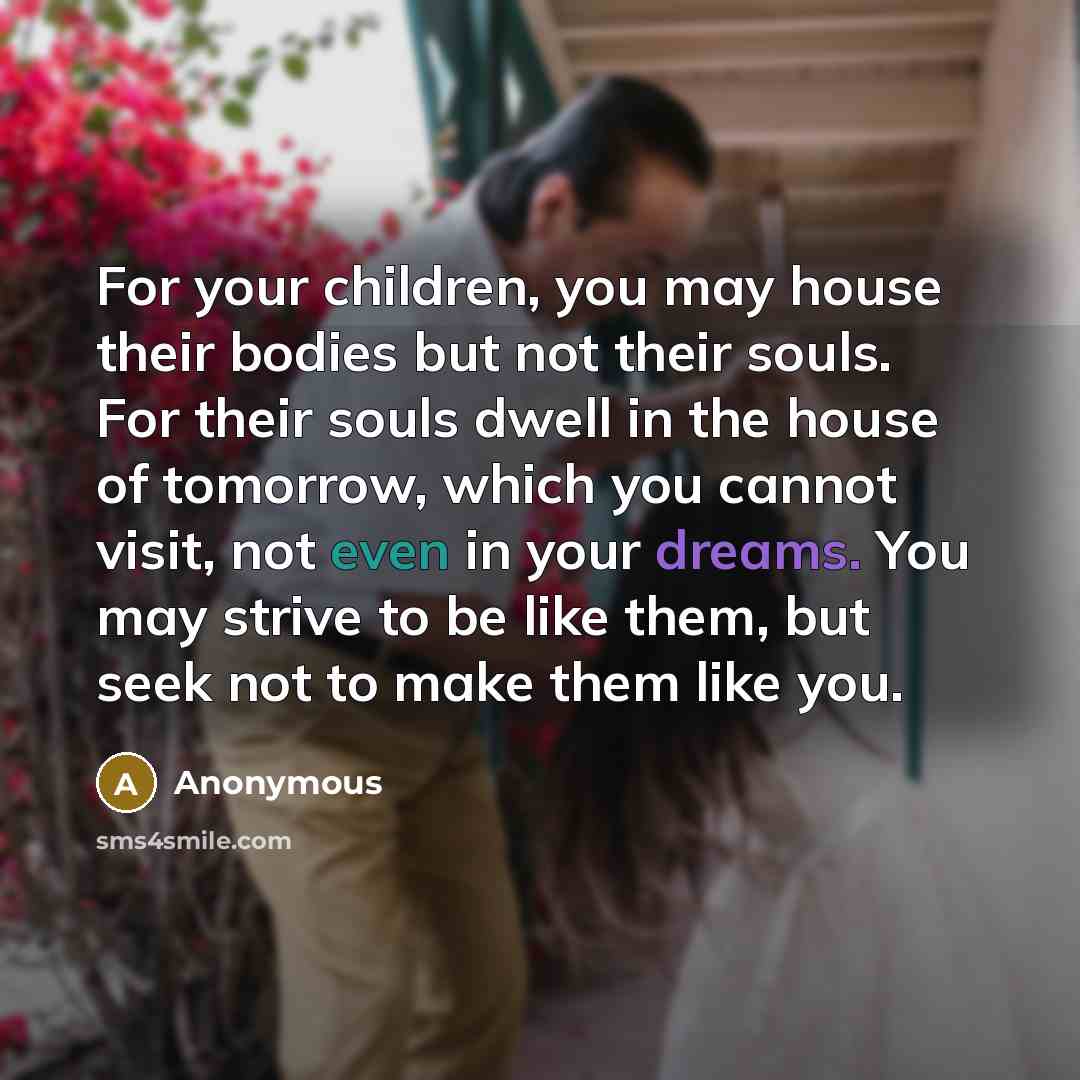 “For your children, you may house their bodies but not…” quote by Anonymous