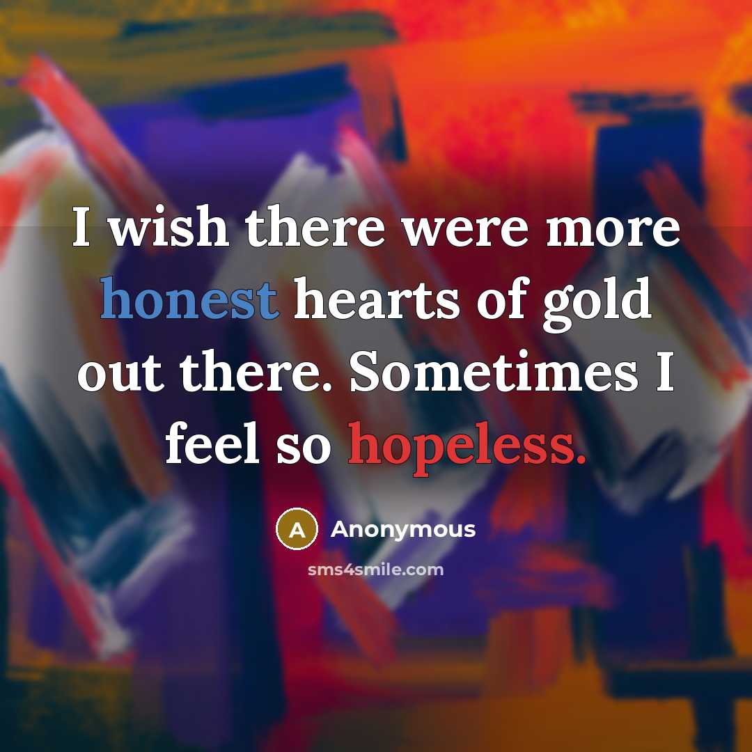 “I wish there were more honest hearts of gold out there. Sometimes I feel so hopeless.” quote by Anonymous