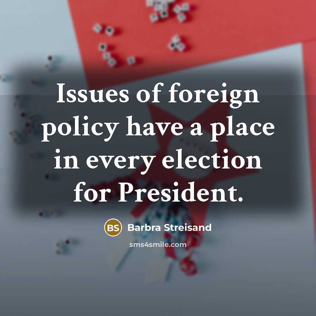 “Issues of foreign policy have a place in every election…” quote by Barbra Streisand