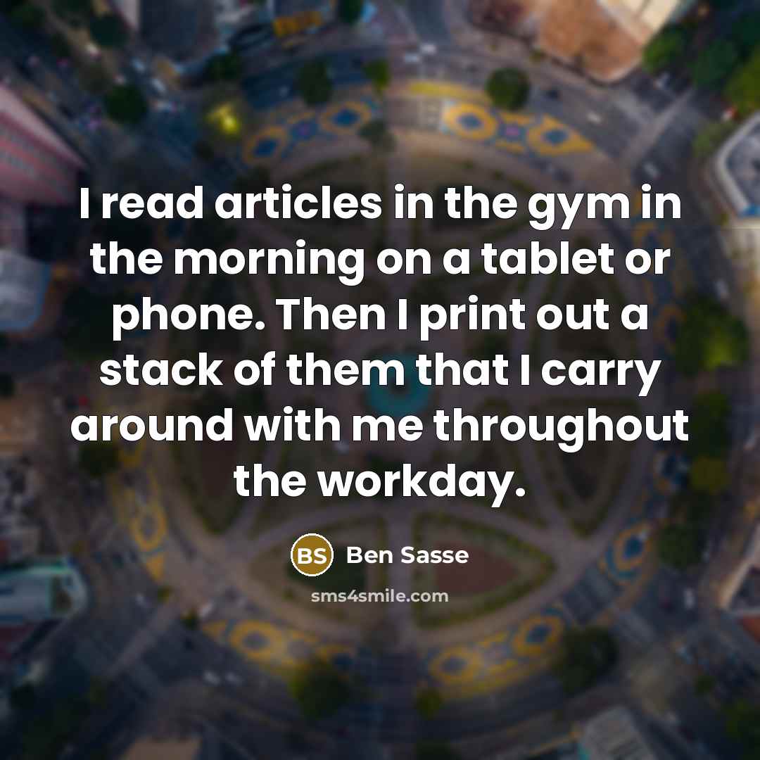 “I read articles in the gym in the morning on…” quote by Ben Sasse