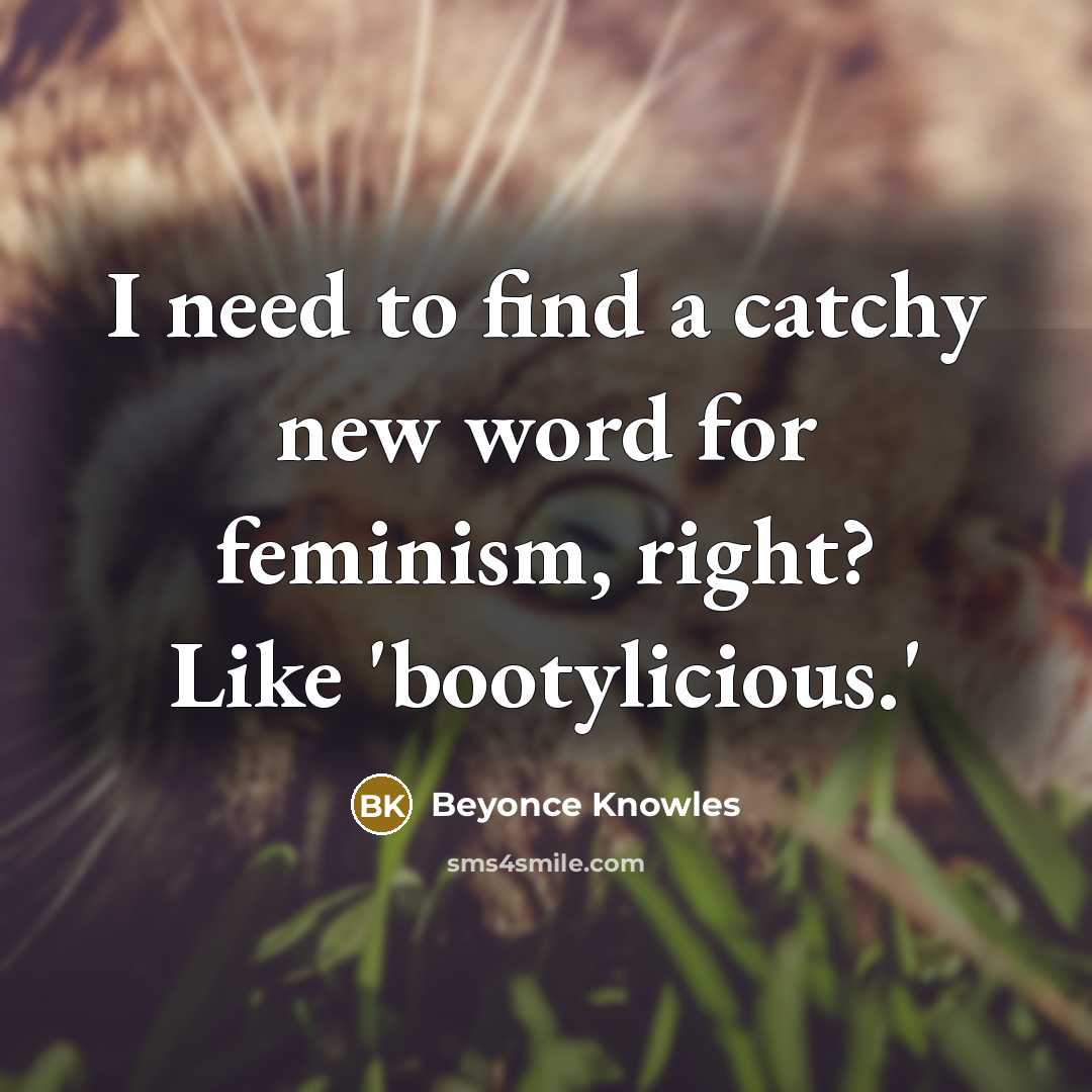 “I need to find a catchy new word for feminism,…” quote by Beyonce Knowles