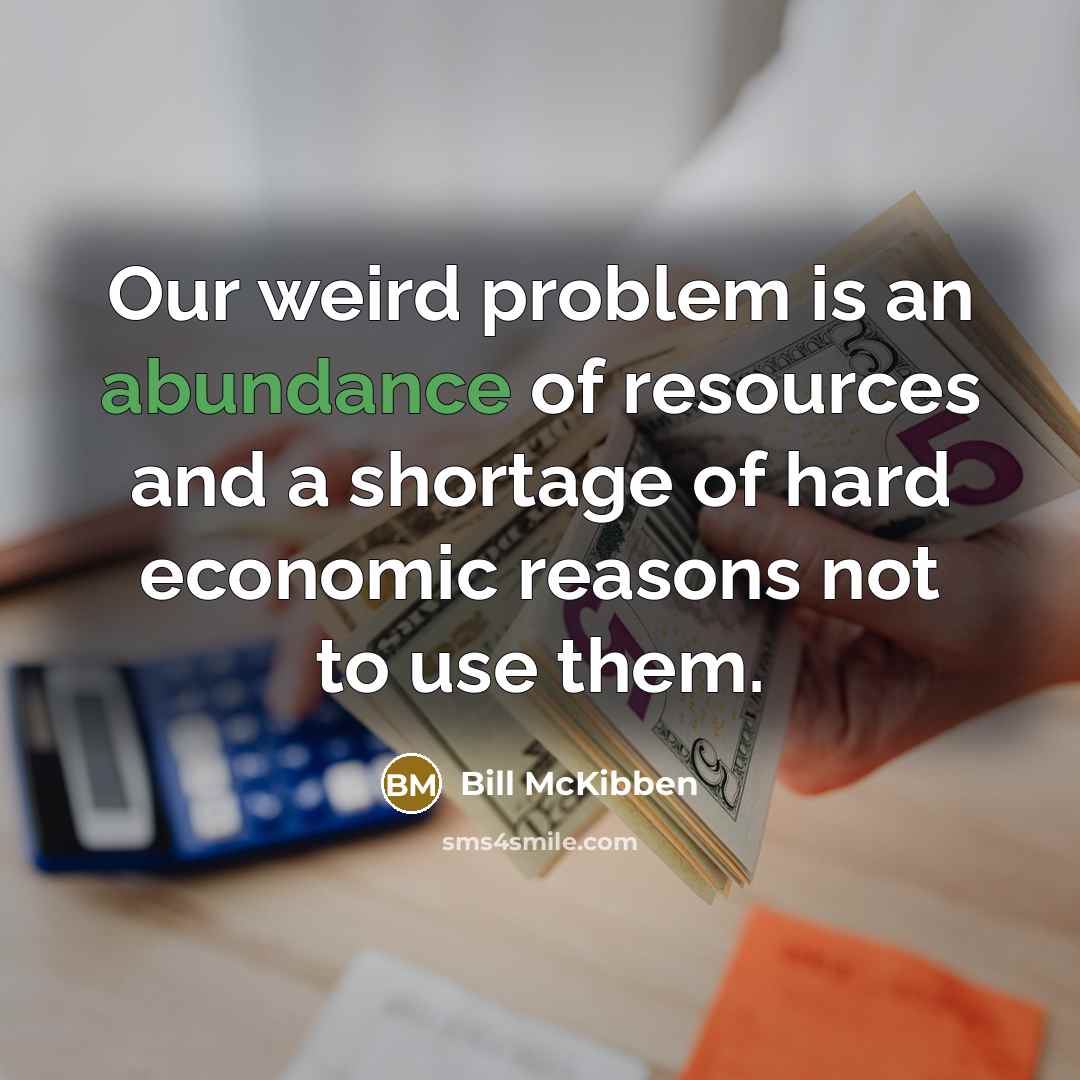 “Our weird problem is an abundance of resources and a…” quote by Bill McKibben