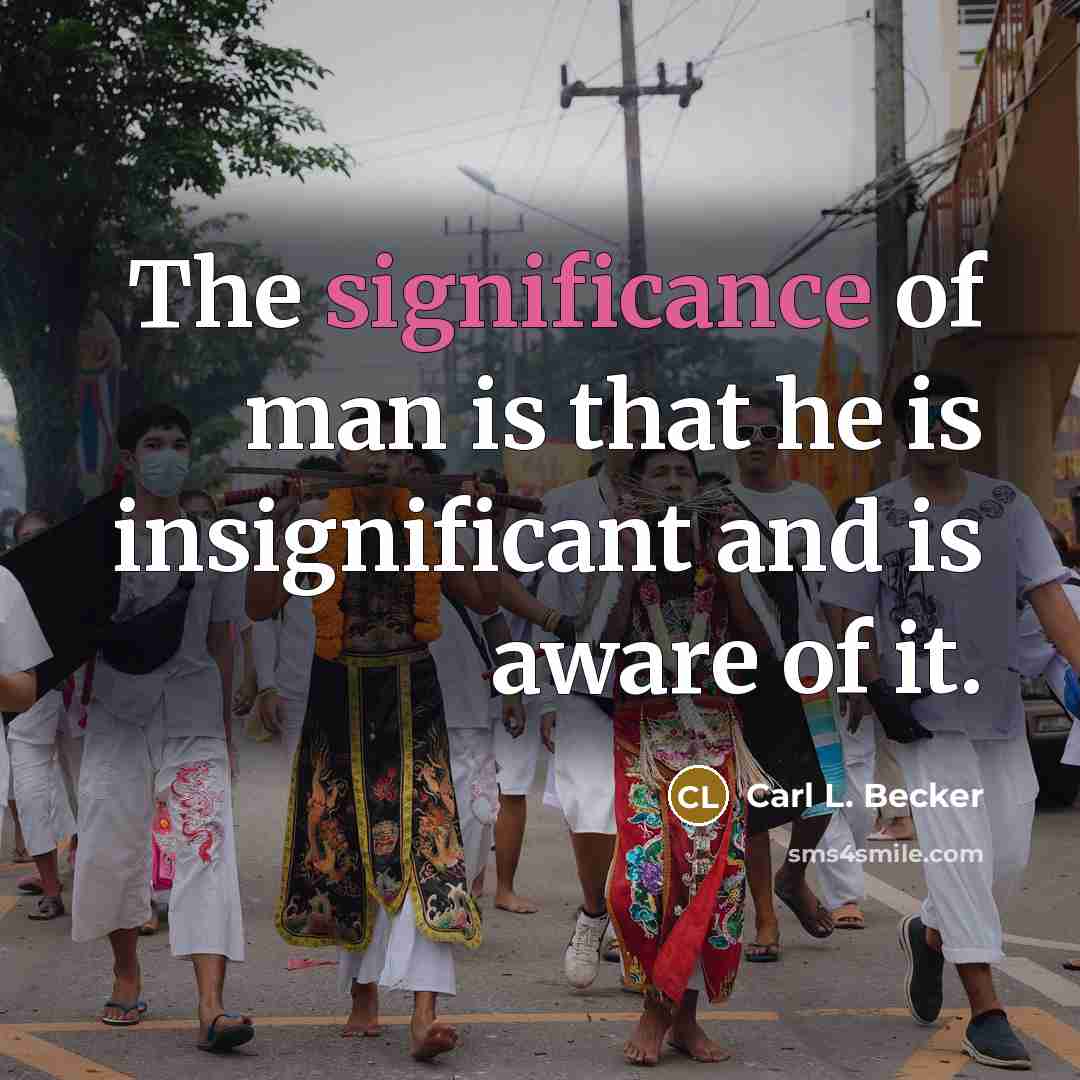 “The significance of man is that he is insignificant and…” quote by Carl L. Becker
