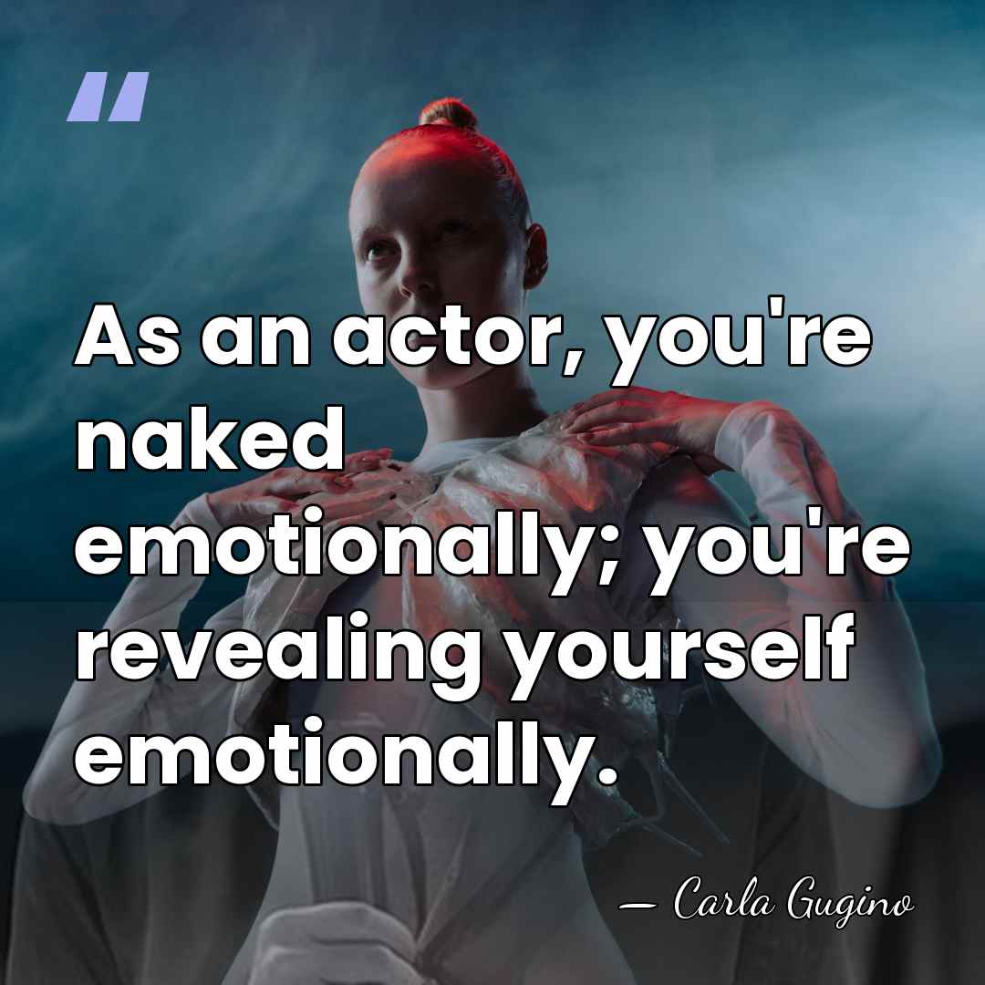 As an actor, you're naked emotionally; you're revealing yourself emotionally. - Carla Gugino