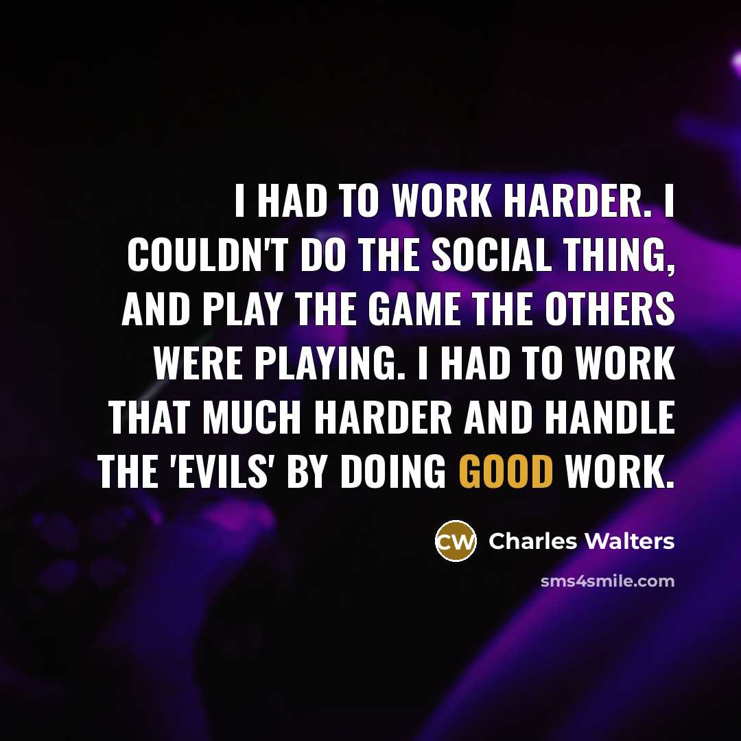 “I had to work harder. I couldn't do the social…” quote by Charles Walters