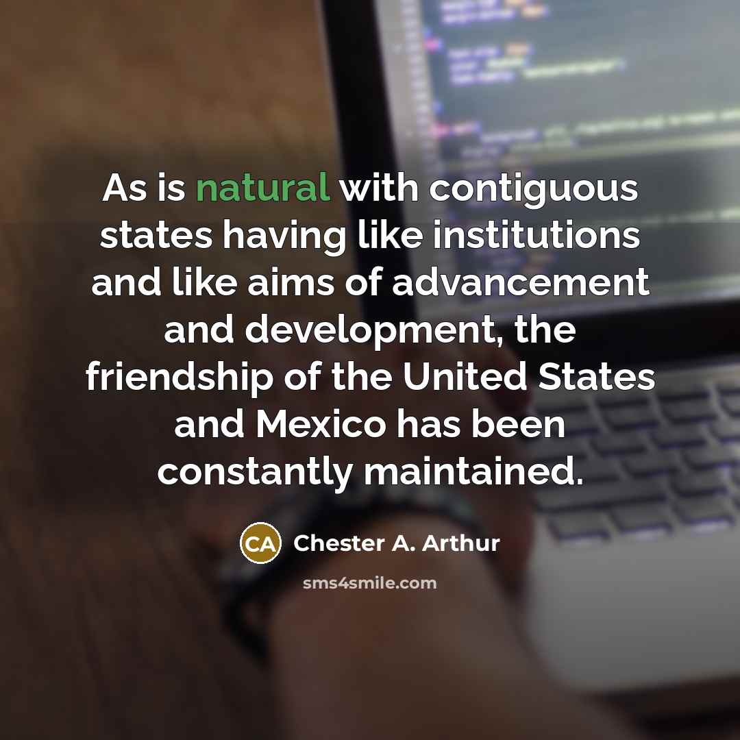 “As is natural with contiguous states having like institutions and…” quote by Chester A. Arthur