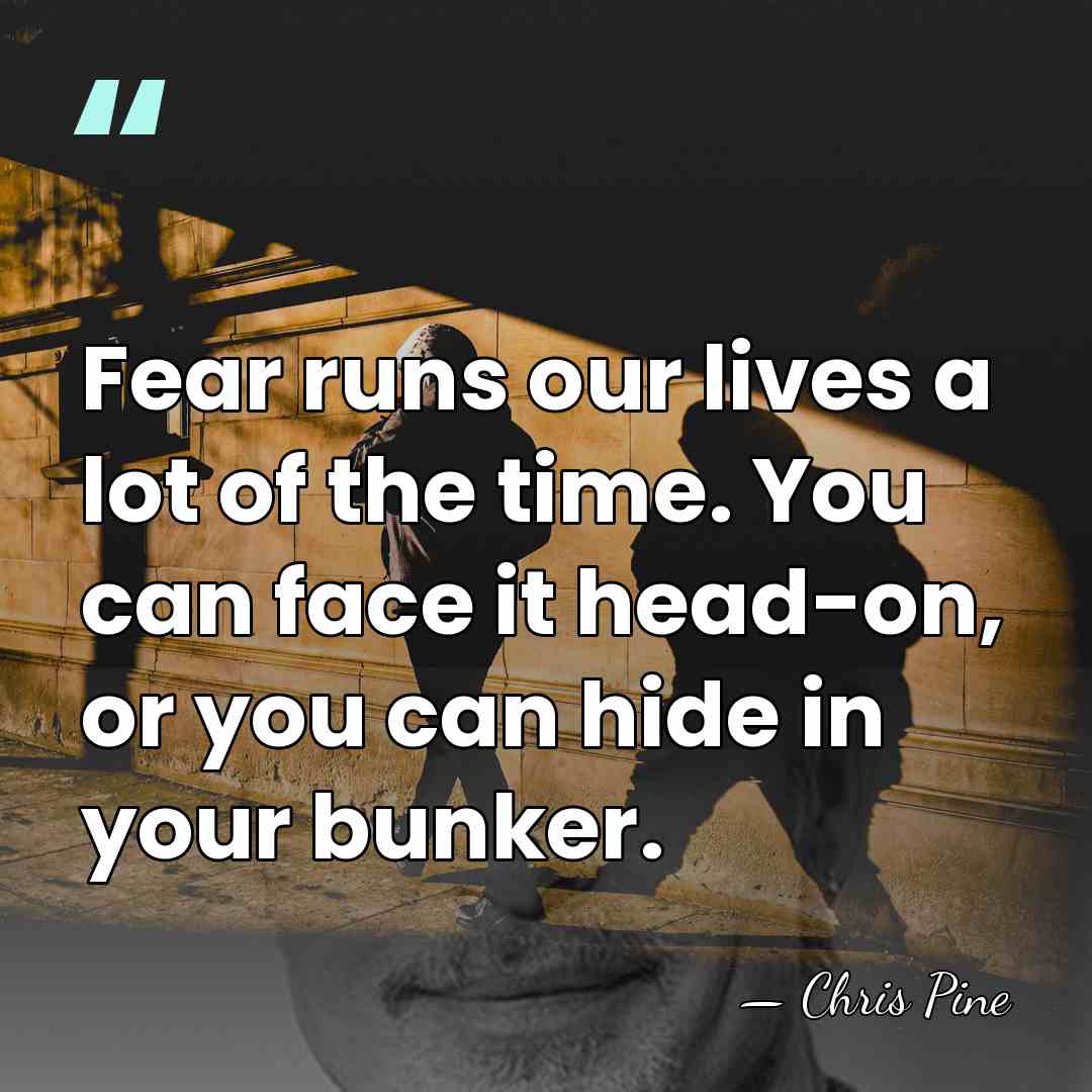 Fear runs our lives a lot of the time. You can face&hellip; - Chris Pine