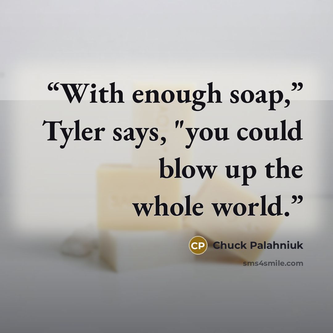 “With enough soap,” Tyler says, "you could blow up the whole world.” quote by Chuck Palahniuk