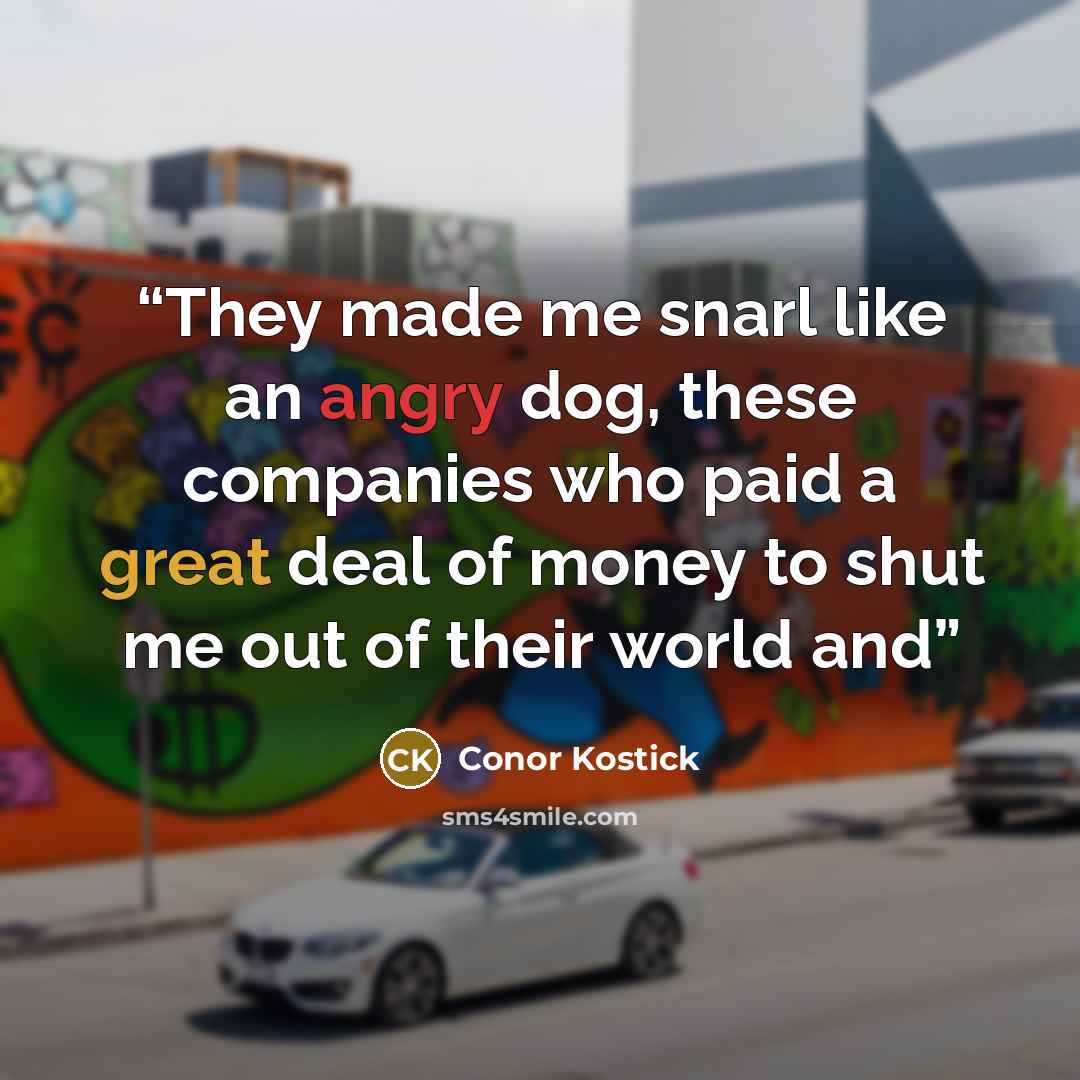 “They made me snarl like an angry dog, these companies who paid a great deal of money to shut me out of their world and” quote by Conor Kostick