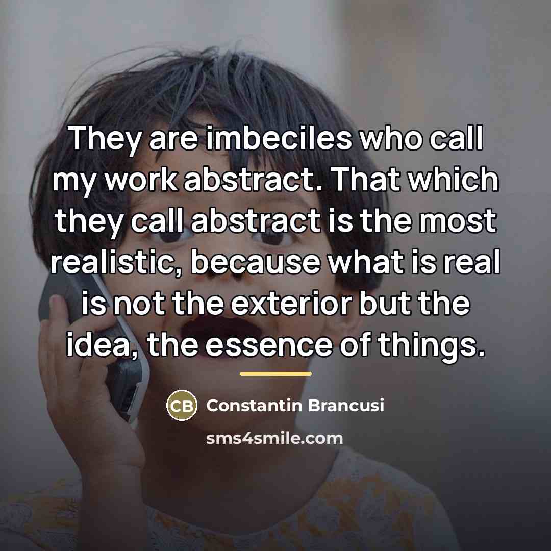“They are imbeciles who call my work abstract. That which…” quote by Constantin Brancusi